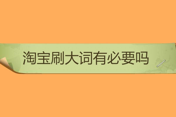 淘寶刷大詞有必要嗎